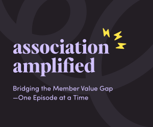 Association Amplified Podcast - Bridging the Member Value Gap - One Episode at a Time
